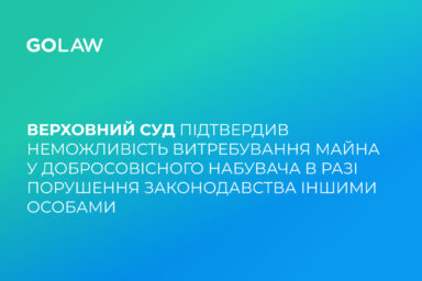 Верховний Суд підтвердив неможливість витребування майна у добросовісного набувача в разі порушення законодавства іншими особами